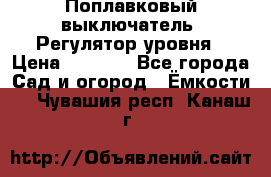 Поплавковый выключатель. Регулятор уровня › Цена ­ 1 300 - Все города Сад и огород » Ёмкости   . Чувашия респ.,Канаш г.